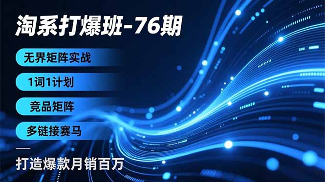 淘系打爆班-76期，无界矩阵实战，1词1计划、竞品矩阵、多链接赛马，打造爆款月销百万-灵感工坊云网创
