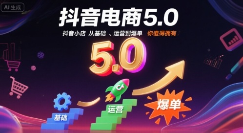 抖音电商5.0，抖音小店从基础、运营到爆单，你值得拥有(更新12月)-灵感工坊云网创