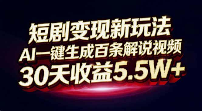 短剧变现新玩法，AI一键生成百条解说视频，30天收益5.5W+-灵感工坊云网创