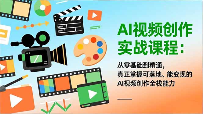 AI视频创作实战课程：从零基础到精通，真正掌握可落地、能变现的AI视频创作全栈能力-灵感工坊云网创