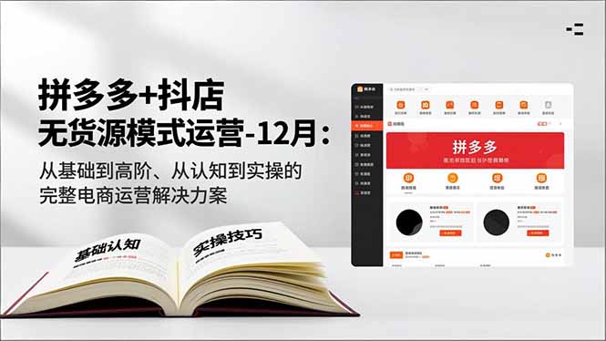 拼多多+抖店无货源模式运营-12月：从基础到高阶、从认知到实操的完整电商运营解决方案-灵感工坊云网创