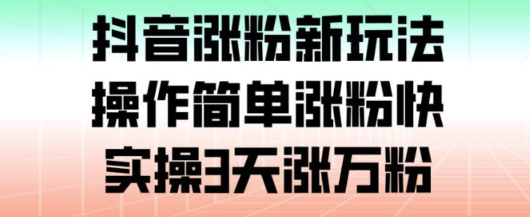 抖音涨粉新玩法，操作简单涨粉快，实操3天涨万粉-灵感工坊云网创