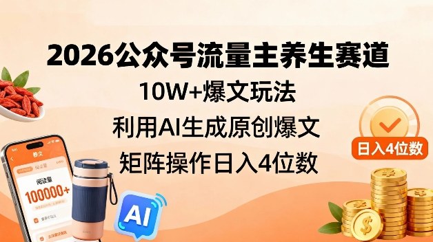 2026公众号流量主养生赛道，10W+爆文玩法，利用AI生成原创爆文，矩阵操作日入4位数-灵感工坊云网创